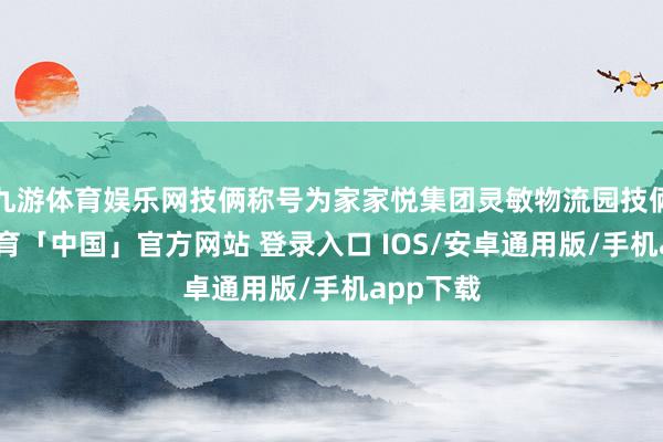 九游体育娱乐网技俩称号为家家悦集团灵敏物流园技俩-九游体育「中国」官方网站 登录入口 IOS/安卓通用版/手机app下载